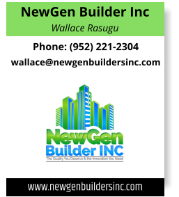 NewGen Builder Inc Wallace Rasugu Phone: (952) 221-2304 wallace@newgenbuildersinc.com www.newgenbuildersinc.com