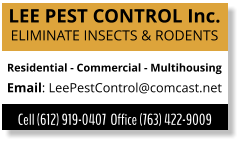 LEE PEST CONTROL Inc. ELIMINATE INSECTS & RODENTS Residential - Commercial - Multihousing Email: LeePestControl@comcast.net Cell (612) 919-0407  Office (763) 422-9009