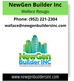 NewGen Builder Inc Wallace Rasugu Phone: (952) 221-2304 wallace@newgenbuildersinc.com www.newgenbuildersinc.com
